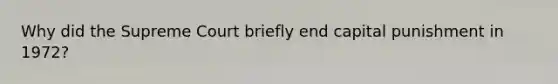 Why did the Supreme Court briefly end capital punishment in 1972?