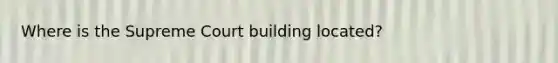 Where is the Supreme Court building located?