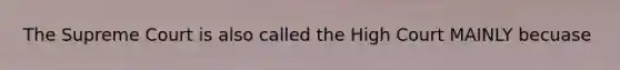 The Supreme Court is also called the High Court MAINLY becuase