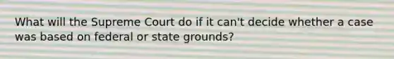 What will the Supreme Court do if it can't decide whether a case was based on federal or state grounds?