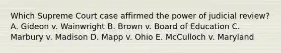 Which Supreme Court case affirmed the power of judicial review? A. Gideon v. Wainwright B. Brown v. Board of Education C. Marbury v. Madison D. Mapp v. Ohio E. McCulloch v. Maryland