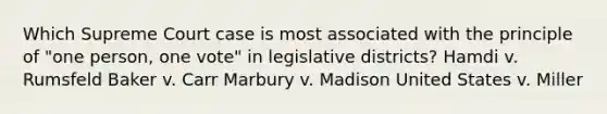 Which Supreme Court case is most associated with the principle of "one person, one vote" in legislative districts? Hamdi v. Rumsfeld Baker v. Carr Marbury v. Madison United States v. Miller