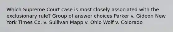 Which Supreme Court case is most closely associated with the exclusionary rule? Group of answer choices Parker v. Gideon New York Times Co. v. Sullivan Mapp v. Ohio Wolf v. Colorado