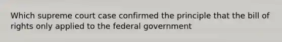 Which supreme court case confirmed the principle that the bill of rights only applied to the federal government