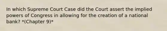 In which Supreme Court Case did the Court assert the implied powers of Congress in allowing for the creation of a national bank? *(Chapter 9)*