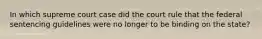 In which supreme court case did the court rule that the federal sentencing guidelines were no longer to be binding on the state?