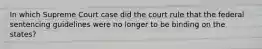 In which Supreme Court case did the court rule that the federal sentencing guidelines were no longer to be binding on the states?