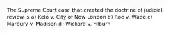 The Supreme Court case that created the doctrine of judicial review is a) Kelo v. City of New London b) Roe v. Wade c) Marbury v. Madison d) Wickard v. Filburn