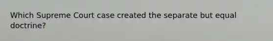 Which Supreme Court case created the separate but equal doctrine?