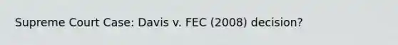 Supreme Court Case: Davis v. FEC (2008) decision?