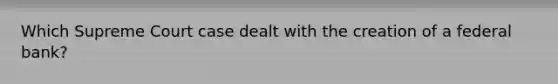Which Supreme Court case dealt with the creation of a federal bank?