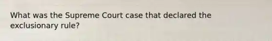 What was the Supreme Court case that declared the exclusionary rule?