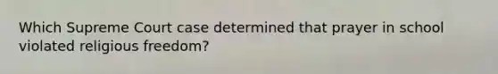 Which Supreme Court case determined that prayer in school violated religious freedom?