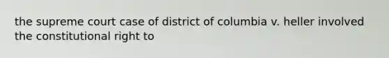 the supreme court case of district of columbia v. heller involved the constitutional right to