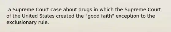 -a Supreme Court case about drugs in which the Supreme Court of the United States created the "good faith" exception to the exclusionary rule.