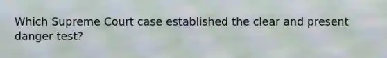 Which Supreme Court case established the clear and present danger test?