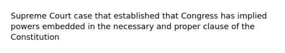 Supreme Court case that established that Congress has implied powers embedded in the necessary and proper clause of the Constitution