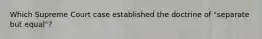 Which Supreme Court case established the doctrine of "separate but equal"?