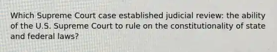 Which Supreme Court case established judicial review: the ability of the U.S. Supreme Court to rule on the constitutionality of state and federal laws?