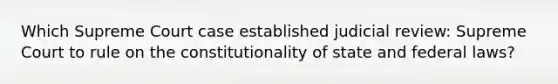 Which Supreme Court case established judicial review: Supreme Court to rule on the constitutionality of state and federal laws?