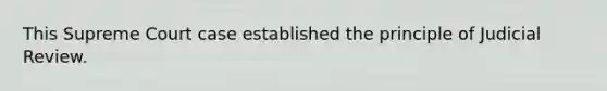 This Supreme Court case established the principle of Judicial Review.