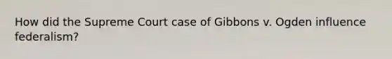 How did the Supreme Court case of Gibbons v. Ogden influence federalism?