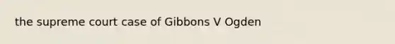 the supreme court case of Gibbons V Ogden