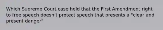 Which Supreme Court case held that the First Amendment right to free speech doesn't protect speech that presents a "clear and present danger"