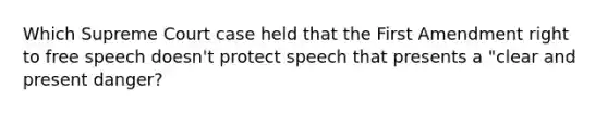 Which Supreme Court case held that the First Amendment right to free speech doesn't protect speech that presents a "clear and present danger?