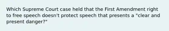 Which Supreme Court case held that the First Amendment right to free speech doesn't protect speech that presents a "clear and present danger?"