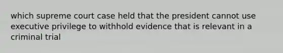 which supreme court case held that the president cannot use executive privilege to withhold evidence that is relevant in a criminal trial