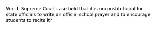 Which Supreme Court case held that it is unconstitutional for state officials to write an official school prayer and to encourage students to recite it?