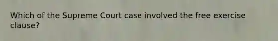 Which of the Supreme Court case involved the free exercise clause?