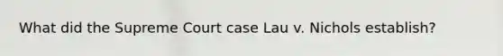 What did the Supreme Court case Lau v. Nichols establish?