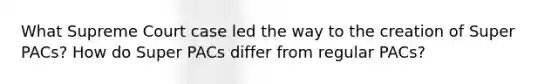 What Supreme Court case led the way to the creation of Super PACs? How do Super PACs differ from regular PACs?