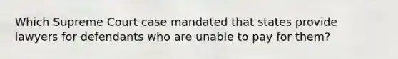 Which Supreme Court case mandated that states provide lawyers for defendants who are unable to pay for them?