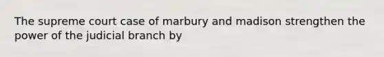 The supreme court case of marbury and madison strengthen the power of the judicial branch by