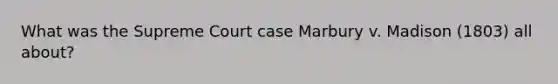 What was the Supreme Court case Marbury v. Madison (1803) all about?