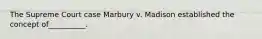 The Supreme Court case Marbury v. Madison established the concept of__________.