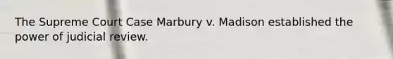 The Supreme Court Case Marbury v. Madison established the power of judicial review.