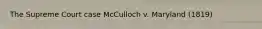 The Supreme Court case McCulloch v. Maryland (1819)