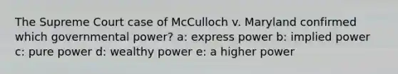 The Supreme Court case of McCulloch v. Maryland confirmed which governmental power? a: express power b: implied power c: pure power d: wealthy power e: a higher power