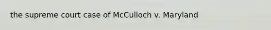 the supreme court case of McCulloch v. Maryland