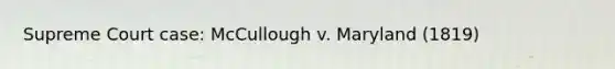 Supreme Court case: McCullough v. Maryland (1819)