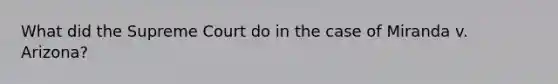 What did the Supreme Court do in the case of Miranda v. Arizona?