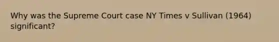 Why was the Supreme Court case NY Times v Sullivan (1964) significant?