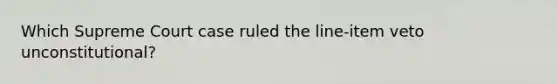 Which Supreme Court case ruled the line-item veto unconstitutional?