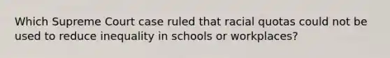 Which Supreme Court case ruled that racial quotas could not be used to reduce inequality in schools or workplaces?