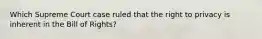 Which Supreme Court case ruled that the right to privacy is inherent in the Bill of Rights?