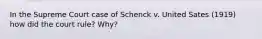 In the Supreme Court case of Schenck v. United Sates (1919) how did the court rule? Why?